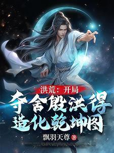 洪荒:开局夺舍殷洪得造化乾坤图 洪荒:开局夺舍殷洪得造化乾坤图