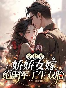 穿七零,娇娇女嫁绝嗣军王生双胎 穿七零,娇娇女嫁绝嗣军王生双胎