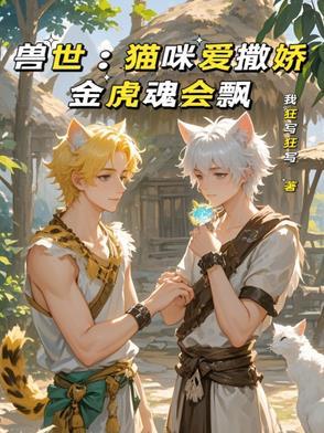 兽世:猫咪爱撒娇,金虎魂会飘 兽世:猫咪爱撒娇,金虎魂会飘
