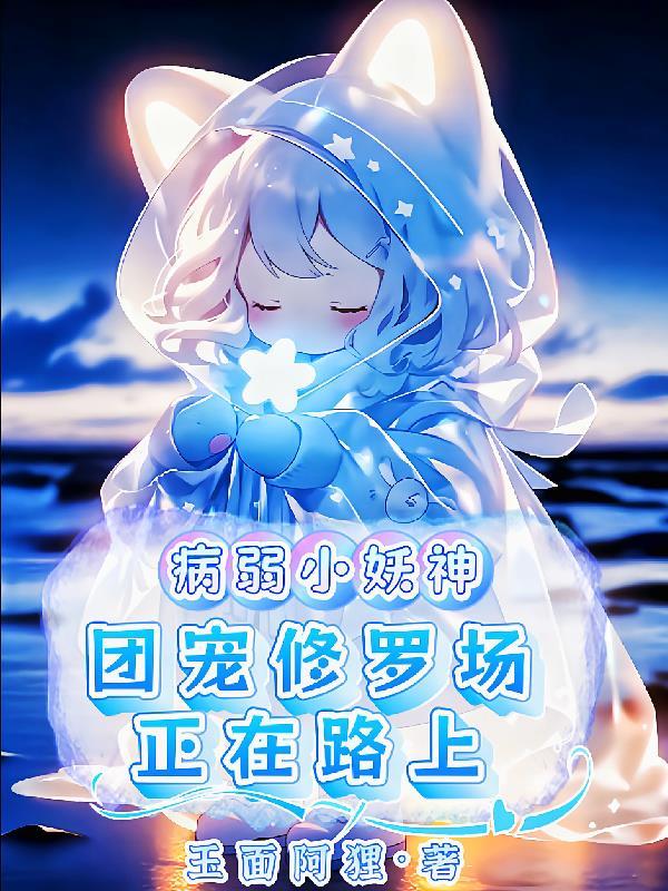 病弱小妖神,团宠修罗场正在路上 病弱小妖神,团宠修罗场正在路上