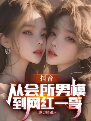 抖音:从会所男模到网红一哥 抖音:从会所男模到网红一哥