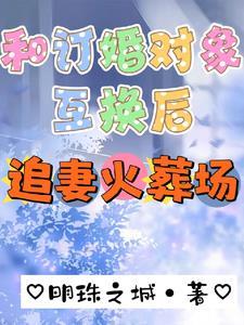 和订婚对象互换后追妻火葬场 和订婚对象互换后追妻火葬场