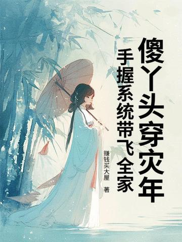 傻丫头穿灾年,手握系统带飞全家 傻丫头穿灾年,手握系统带飞全家