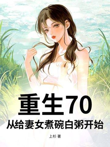 重生70,从给妻女煮碗白粥开始 重生70,从给妻女煮碗白粥开始