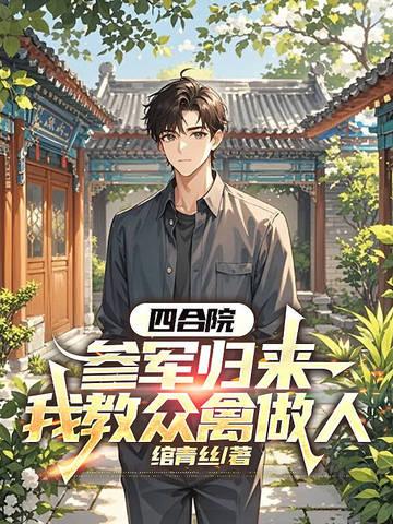 四合院:参军归来,我教众禽做人 四合院:参军归来,我教众禽做人