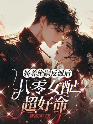 娇养绝嗣反派后,八零女配超好命 娇养绝嗣反派后,八零女配超好命