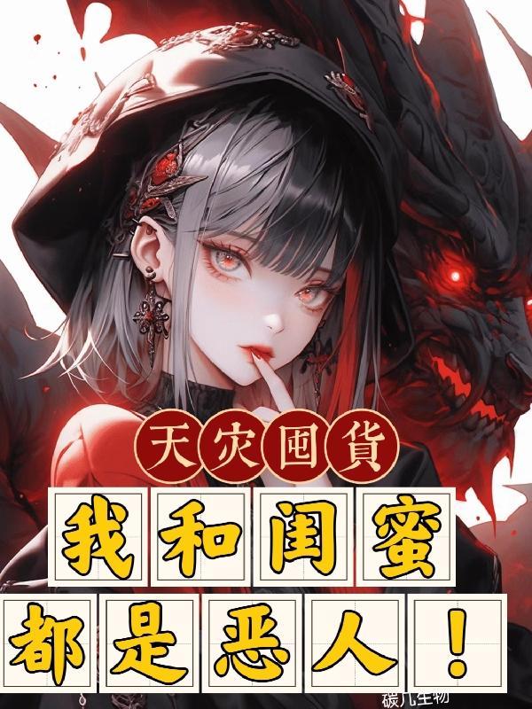 天灾囤货:我和闺蜜都是恶人! 天灾囤货:我和闺蜜都是恶人!