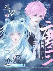 斗罗2:和唐三儿子恋爱了! 斗罗2:和唐三儿子恋爱了!