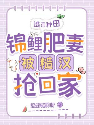 逃荒种田:锦鲤肥妻被糙汉抢回家 逃荒种田:锦鲤肥妻被糙汉抢回家