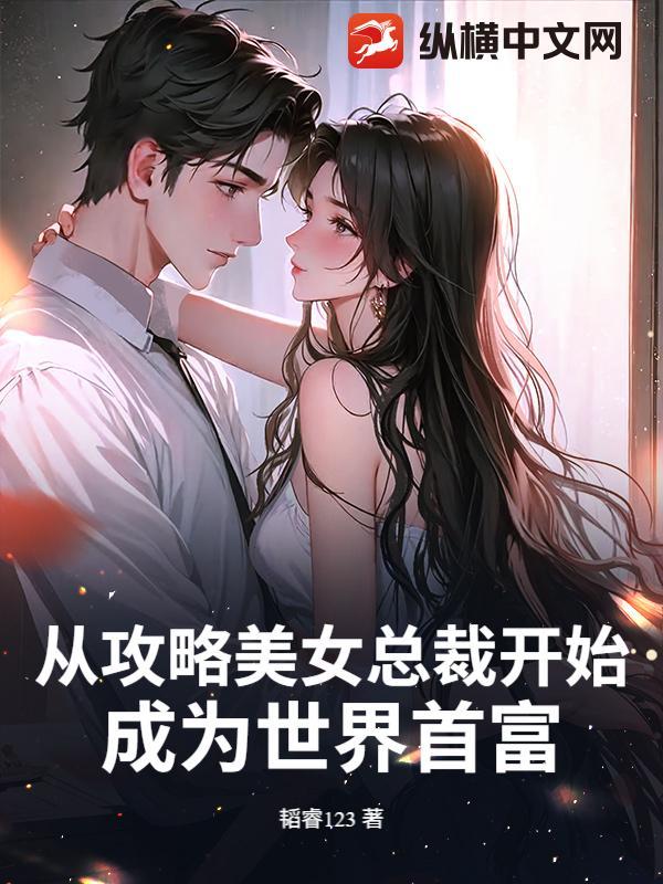 从攻略美女总裁开始,成为世界首富 从攻略美女总裁开始,成为世界首富