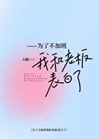 为了不加班我和上司表白了 为了不加班我和上司表白了