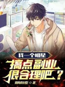 我一个明星,搞点副业很合理吧? 我一个明星,搞点副业很合理吧?