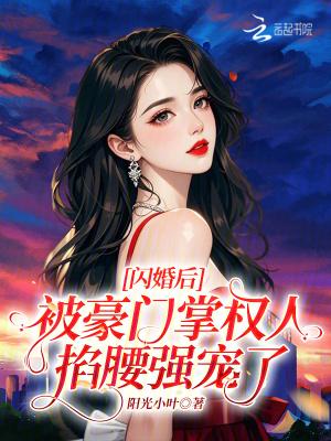 闪婚后,被豪门掌权人掐腰强宠了 闪婚后,被豪门掌权人掐腰强宠了