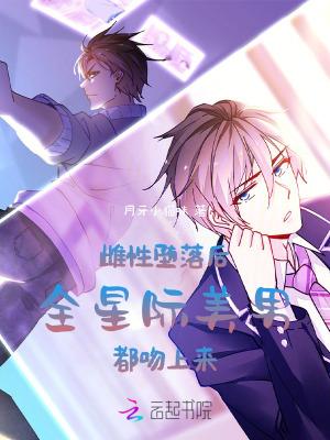 雌性堕落后,全星际美男都吻上来 雌性堕落后,全星际美男都吻上来