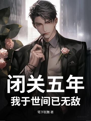 闭关五年,我于世间已无敌 闭关五年,我于世间已无敌