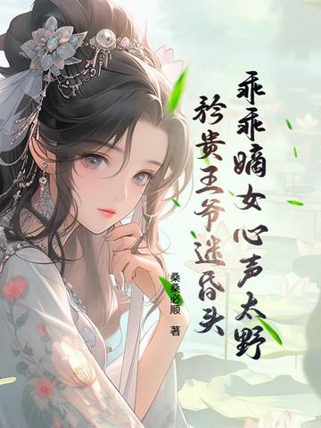 乖乖嫡女心声太野,矜贵王爷迷昏头 乖乖嫡女心声太野,矜贵王爷迷昏头